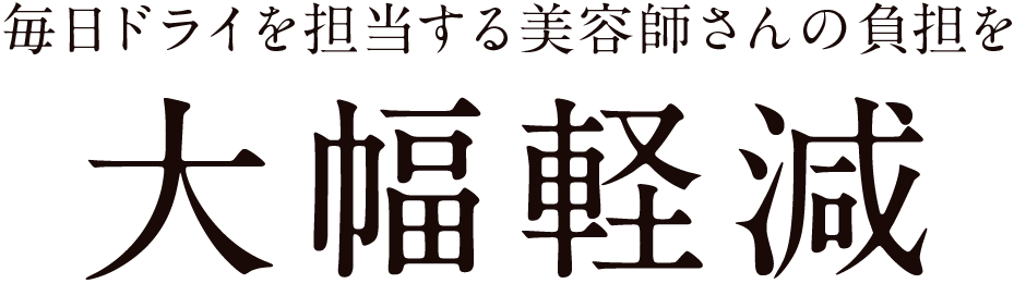 毎日ドライを担当する美容師さんの負担を大幅軽減