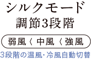 シルクモード調節3段階 弱風 中風 強風 3段階の温風･冷風自動切替