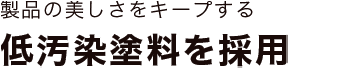 製品の美しさをキープする低汚染塗料を採用