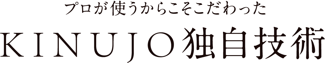 プロが使うからこそこだわったKINUJO独自技術